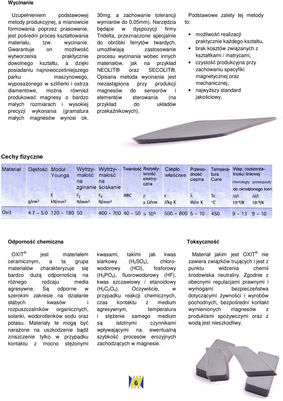 magnesy o bardzo małych rozmiarach i wysokiej precyzji wykonania (gramatura małych magnesów wynosi ok. 30mg, a zachowanie tolerancji wymiarów do 0,05mm).