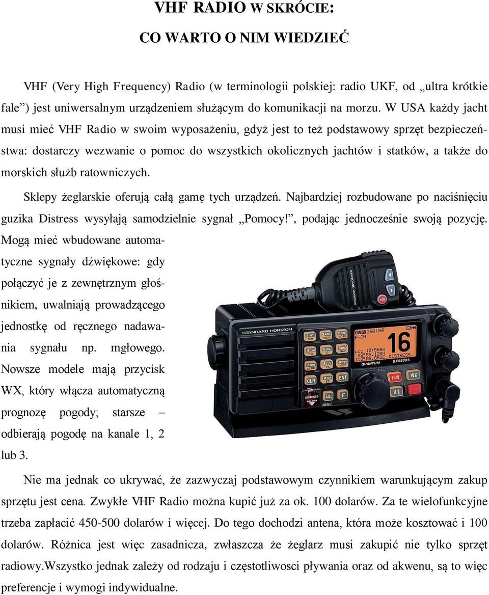 W USA każdy jacht musi mieć VHF Radio w swoim wyposażeniu, gdyż jest to też podstawowy sprzęt bezpieczeństwa: dostarczy wezwanie o pomoc do wszystkich okolicznych jachtów i statków, a także do