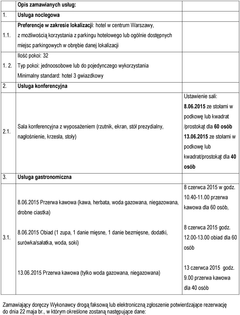 nagłośnienie, krzesła, stoły) 3. Usługa gastronomiczna 8.06.2015 Przerwa kawowa (kawa, herbata, woda gazowana, niegazowana, drobne ciastka) Ustawienie sali: 8.06.2015 ze stołami w podkowę lub kwadrat /prostokąt dla 60 osób 13.