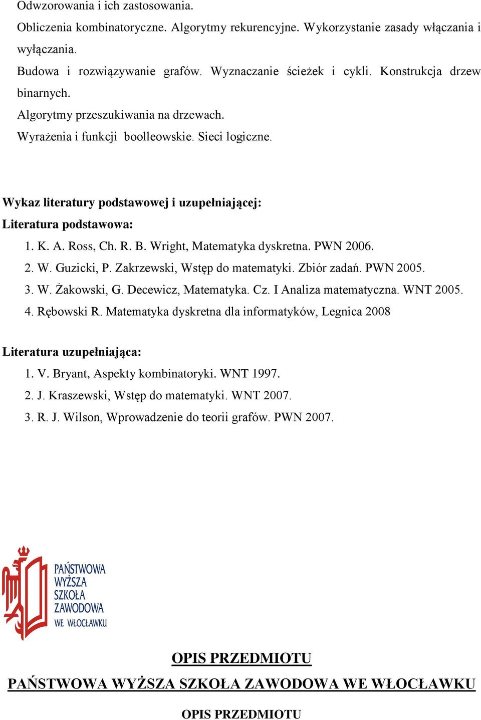 R. B. Wright, Matematyka dyskretna. PWN 2006. 2. W. Guzicki, P. Zakrzewski, Wstęp do matematyki. Zbiór zadań. PWN 2005. 3. W. Żakowski, G. Decewicz, Matematyka. Cz. I Analiza matematyczna. WNT 2005.