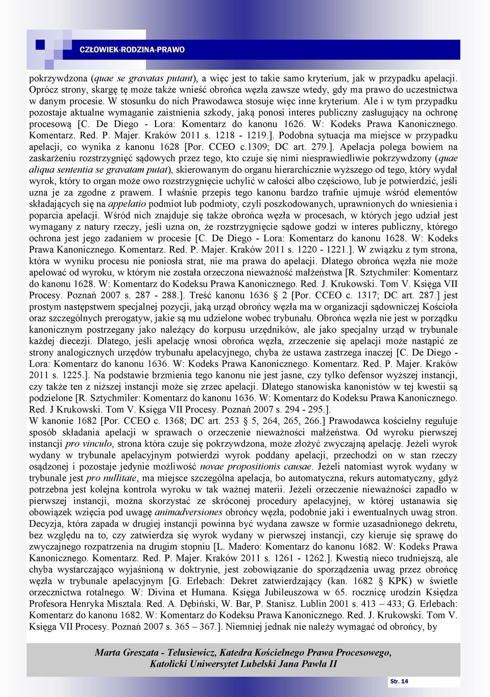 Ale i w tym przypadku pozostaje aktualne wymaganie zaistnienia szkody, jaką ponosi interes publiczny zasługujący na ochronę procesową [C. De Diego - Lora: Komentarz do kanonu 1626.