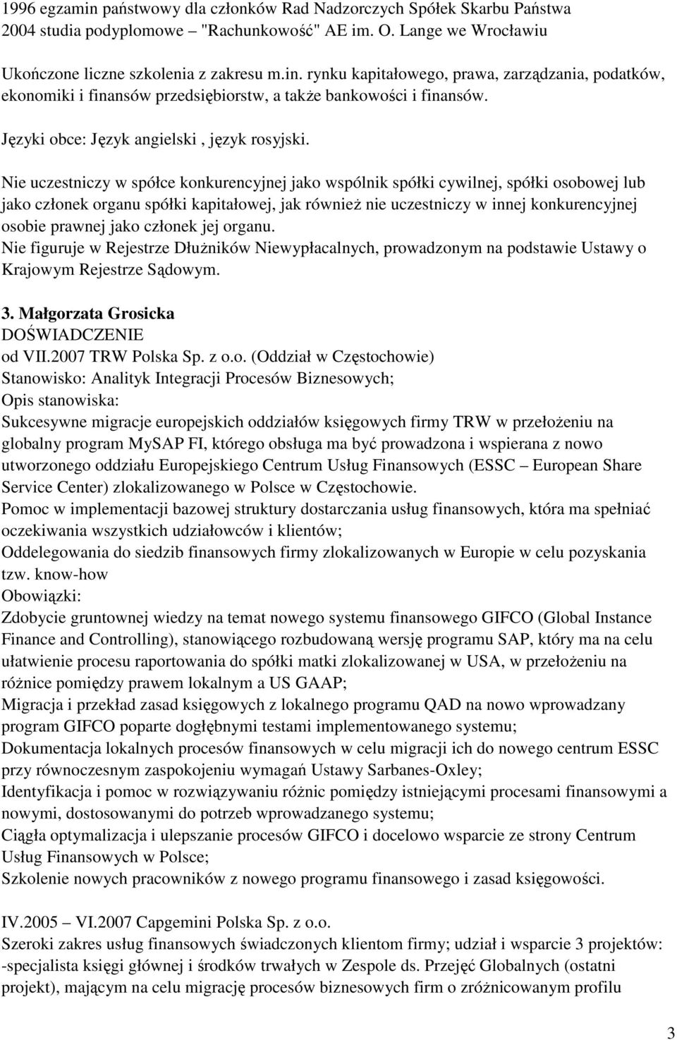 Nie uczestniczy w spółce konkurencyjnej jako wspólnik spółki cywilnej, spółki osobowej lub jako członek organu spółki kapitałowej, jak równieŝ nie uczestniczy w innej konkurencyjnej osobie prawnej