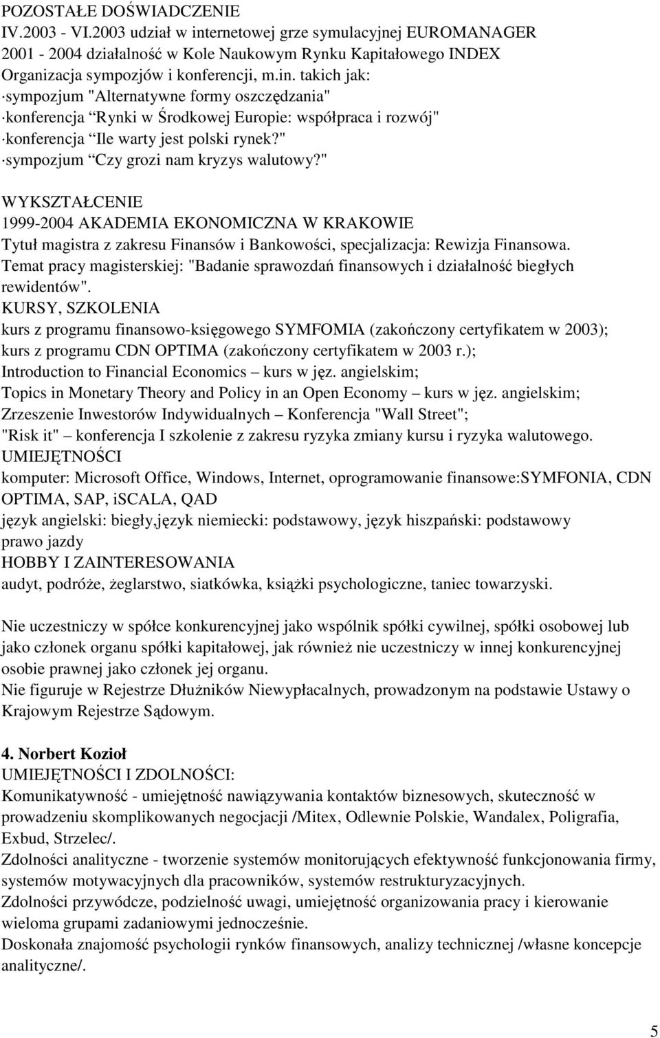 takich jak: sympozjum "Alternatywne formy oszczędzania" konferencja Rynki w Środkowej Europie: współpraca i rozwój" konferencja Ile warty jest polski rynek?" sympozjum Czy grozi nam kryzys walutowy?