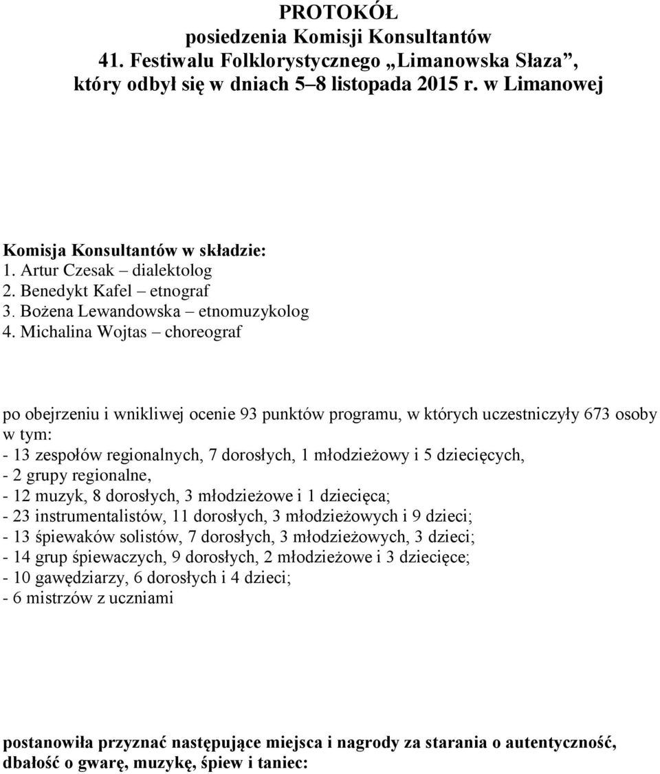 Michalina Wojtas choreograf po obejrzeniu i wnikliwej ocenie 93 punktów programu, w których uczestniczyły 673 osoby w tym: - 13 zespołów regionalnych, 7 dorosłych, 1 młodzieżowy i 5 dziecięcych, - 2