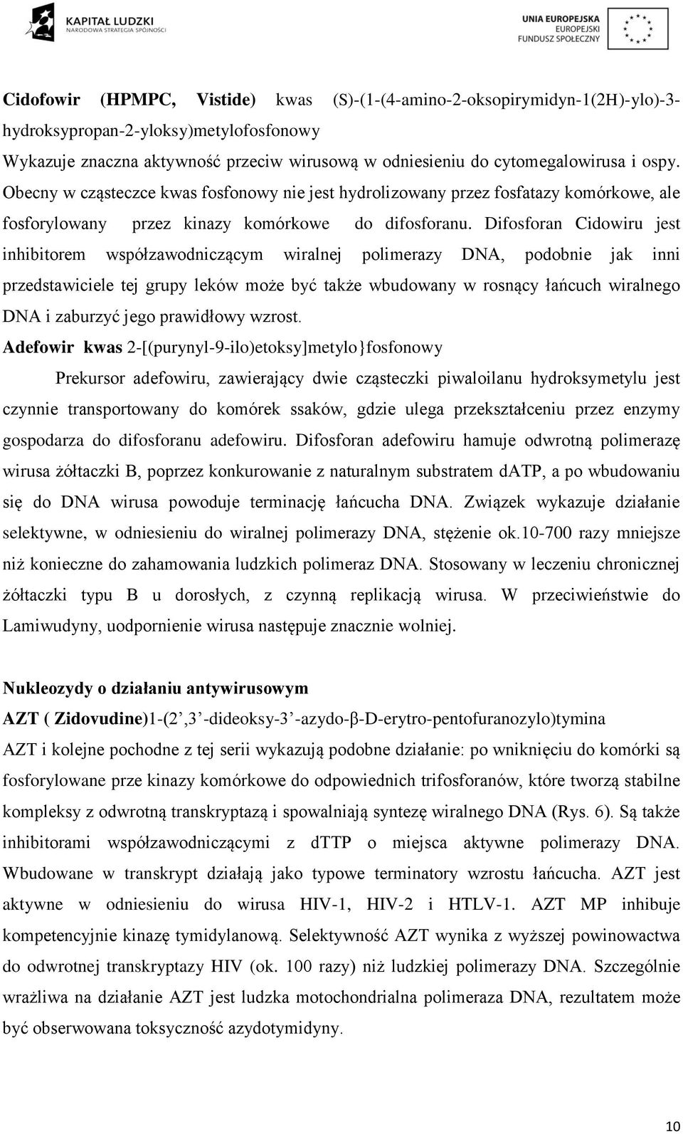 Difosforan Cidowiru jest inhibitorem współzawodniczącym wiralnej polimerazy DNA, podobnie jak inni przedstawiciele tej grupy leków może być także wbudowany w rosnący łańcuch wiralnego DNA i zaburzyć