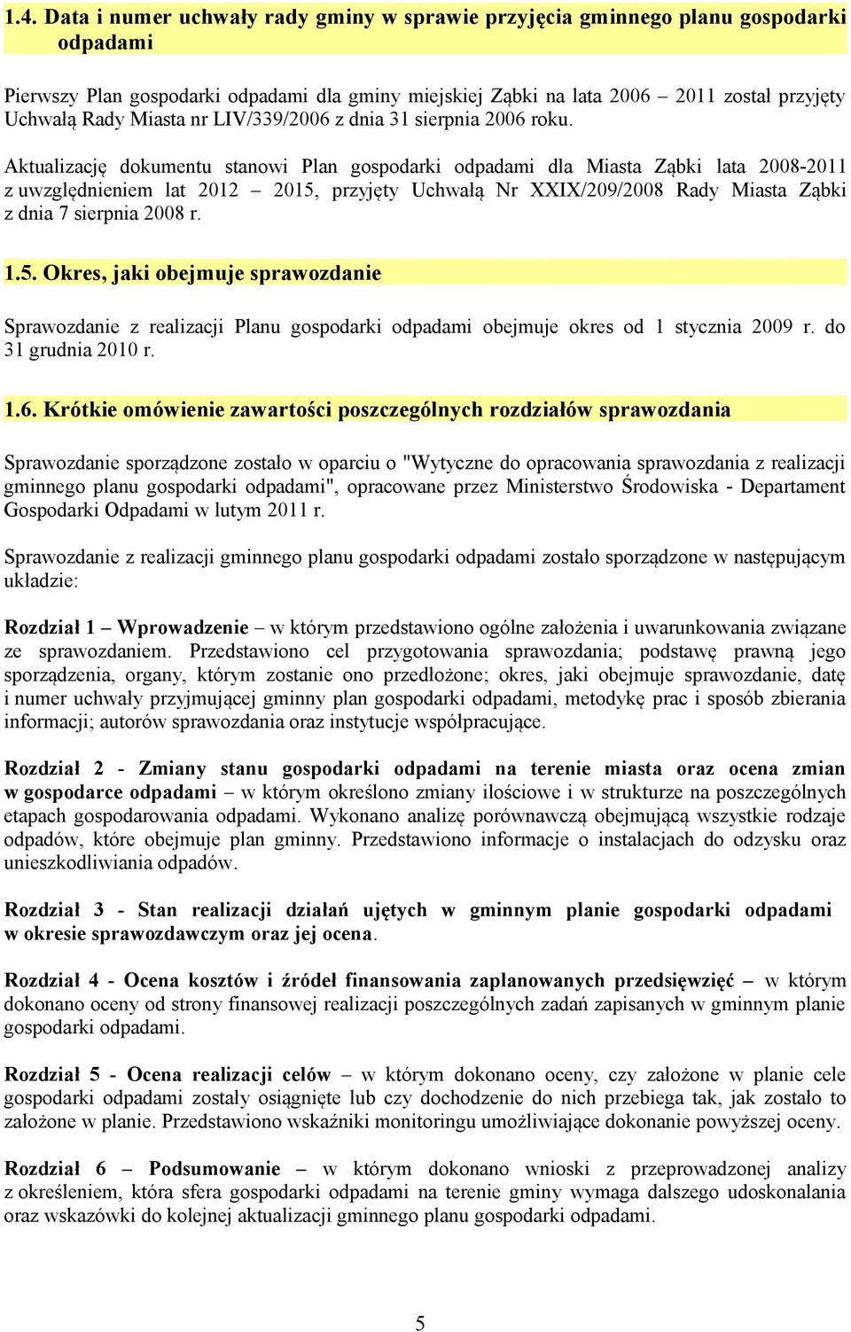 Aktualizację dokumentu stanowi Plan gospodarki odpadami dla Miasta Ząbki lata 2008-2011 z uwzględnieniem lat 2012 2015, przyjęty Uchwałą Nr XXIX/209/2008 Rady Miasta Ząbki z dnia 7 sierpnia 2008 r. 1.