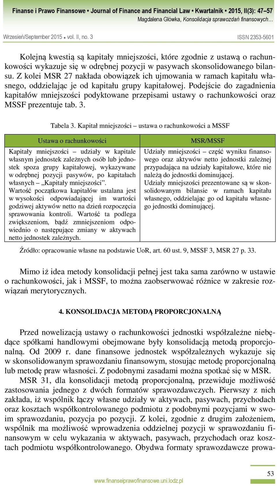 Podejście do zagadnienia kapitałów mniejszości podyktowane przepisami ustawy o rachunkowości oraz MSSF prezentuje tab. 3. Tabela 3.