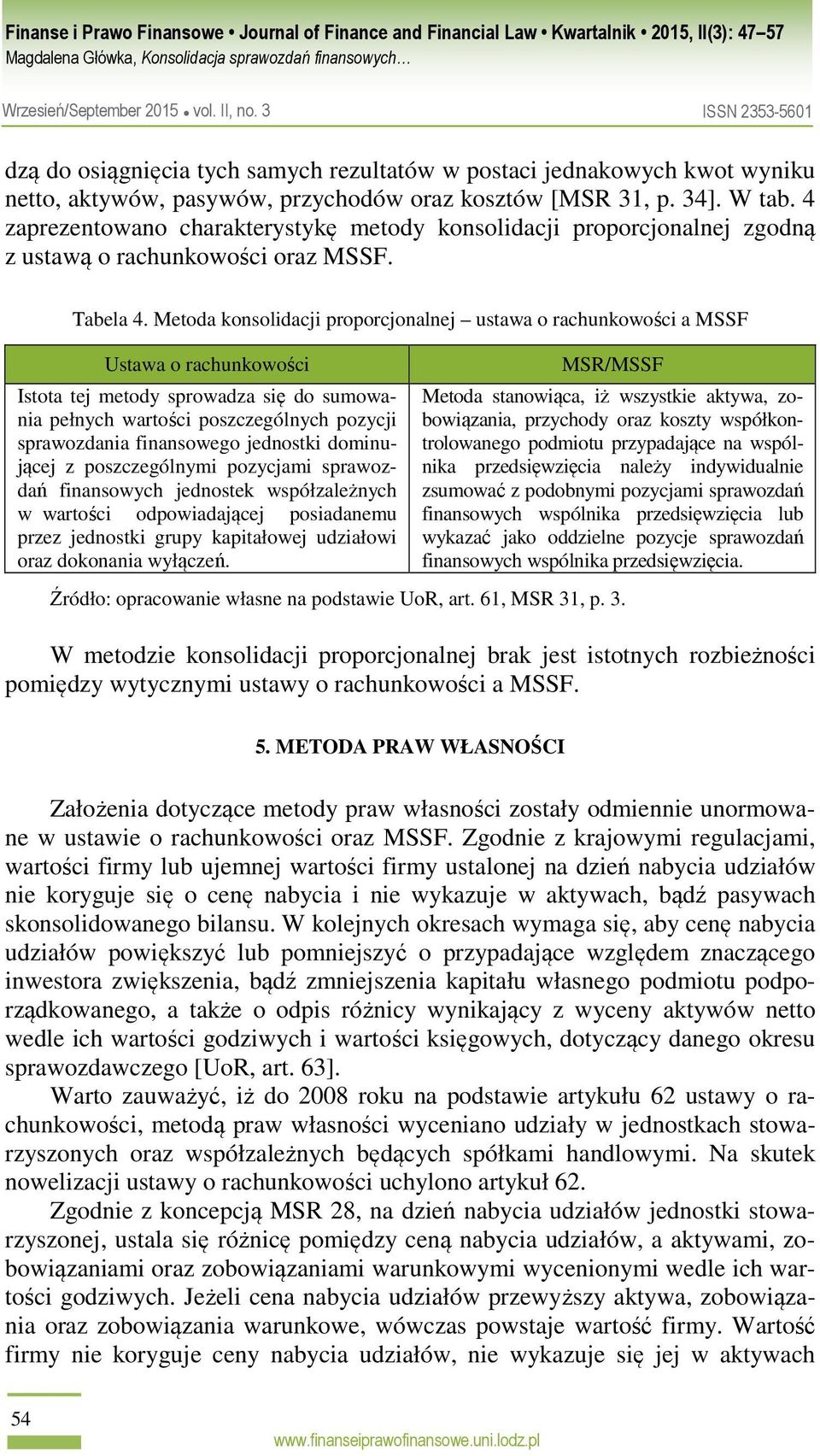 Metoda konsolidacji proporcjonalnej ustawa o rachunkowości a MSSF Istota tej metody sprowadza się do sumowania pełnych wartości poszczególnych pozycji sprawozdania finansowego jednostki dominującej z