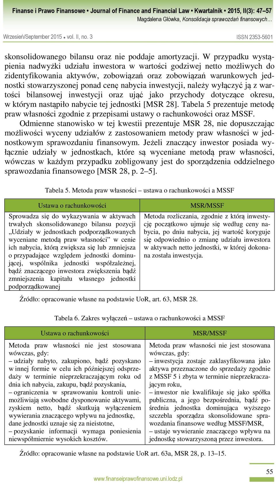 inwestycji, należy wyłączyć ją z wartości bilansowej inwestycji oraz ująć jako przychody dotyczące okresu, w którym nastąpiło nabycie tej jednostki [MSR 28].