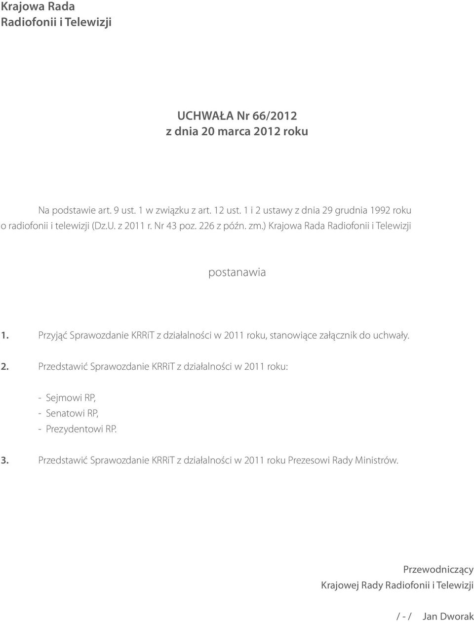 Przyjąć Sprawozdanie KRRiT z działalności w 2011 roku, stanowiące załącznik do uchwały. 2. Przedstawić Sprawozdanie KRRiT z działalności w 2011 roku: - Sejmowi RP, - Senatowi RP, - Prezydentowi RP.