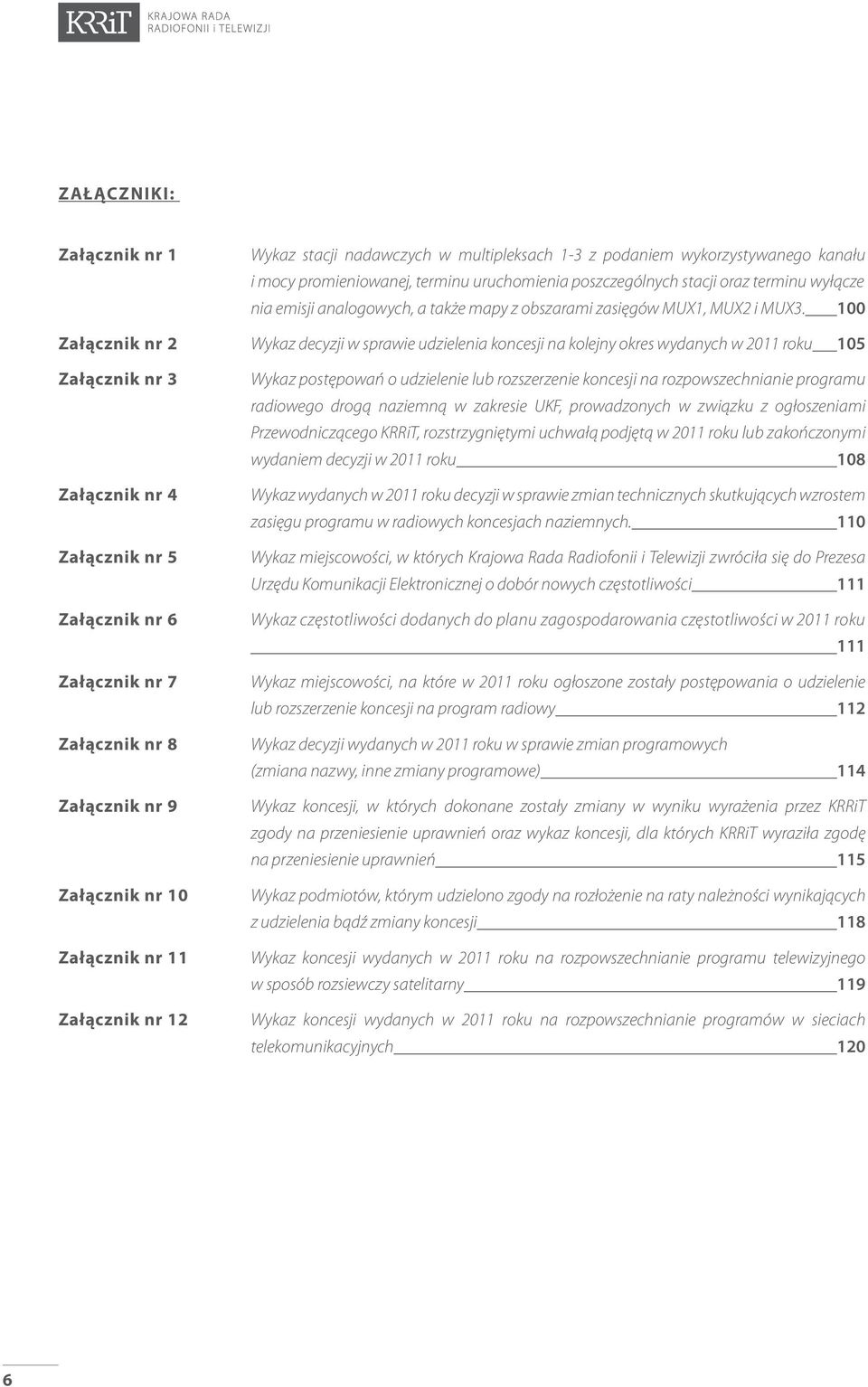 100 Załącznik nr 2 Wykaz decyzji w sprawie udzielenia koncesji na kolejny okres wydanych w 2011 roku 105 Załącznik nr 3 Załącznik nr 4 Załącznik nr 5 Załącznik nr 6 Załącznik nr 7 Załącznik nr 8