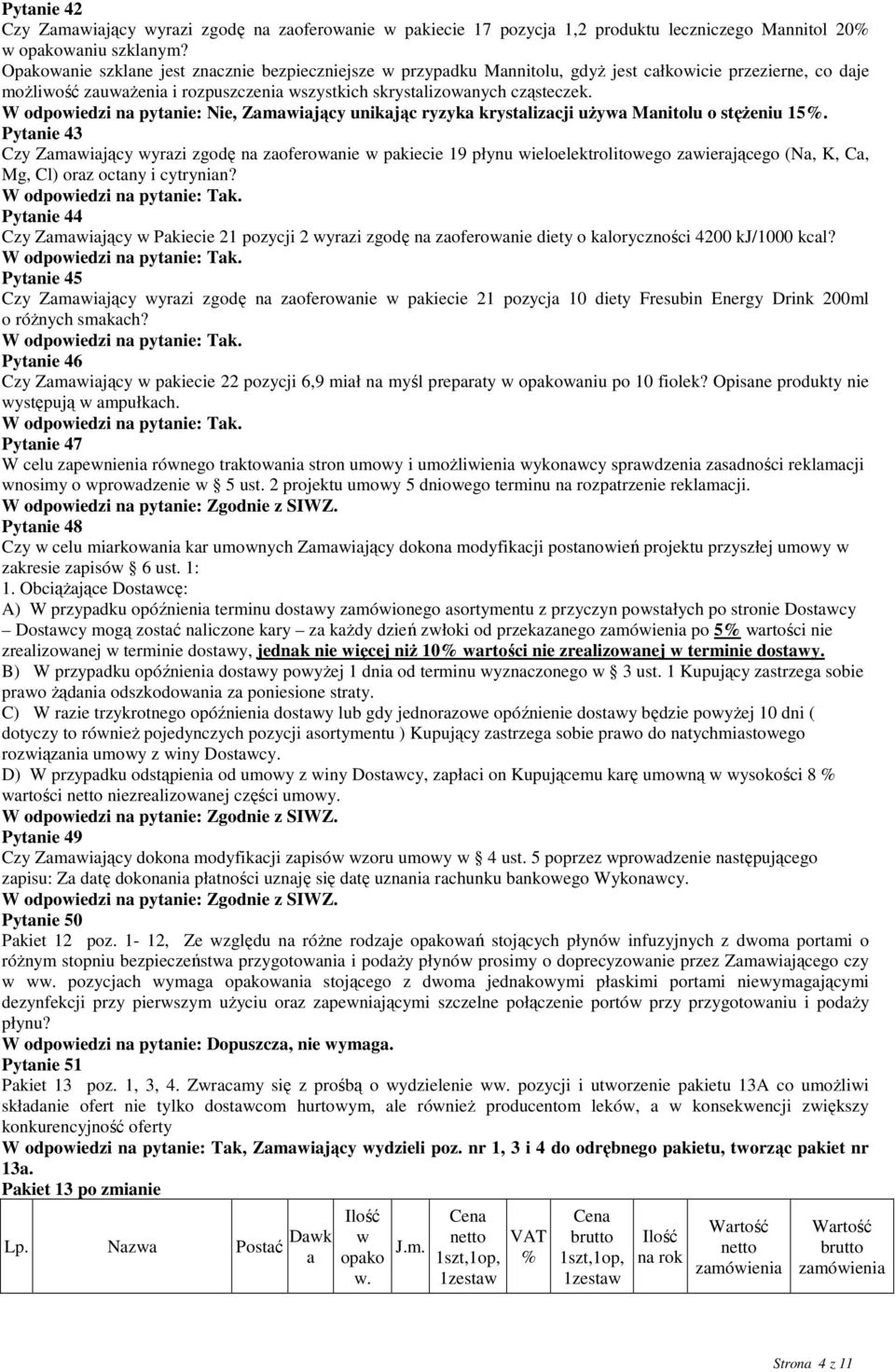 W odpowiedzi na pytanie: Nie, Zamawiający unikając ryzyka krystalizacji uŝywa Manitolu o stęŝeniu 15.