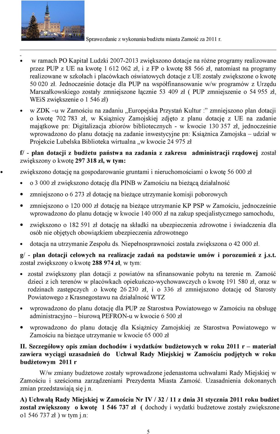 Jednocześnie dotacje dla PUP na współfinansowanie w/w programów z Urzędu Marszałkowskiego zostały zmniejszone łącznie 53 409 zł ( PUP zmniejszenie o 54 955 zł, WEiS zwiększenie o 1 546 zł) w ZDK u w