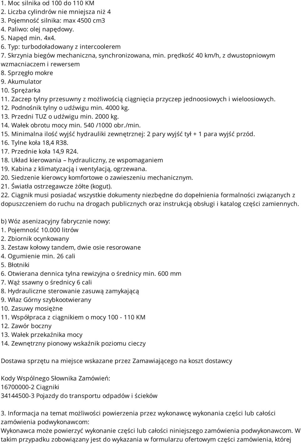 Zaczep tylny przesuwny z możliwością ciągnięcia przyczep jednoosiowych i wieloosiowych. 12. Podnośnik tylny o udźwigu min. 4000 kg. 13. Przedni TUZ o udźwigu min. 2000 kg. 14. Wałek obrotu mocy min.