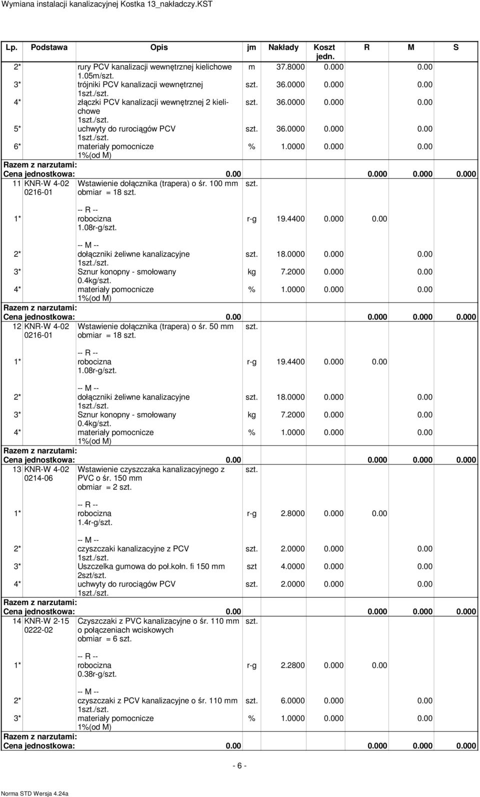 100 obiar = 18 1.08r-g/ r-g 19.4400 0.000 0.00 2* dołączniki żeliwne kanalizacyjne 18.0000 0.000 0.00 1/ 3* Sznur konopny - sołowany kg 7.2000 0.000 0.00 0.4kg/ 4* ateriały poocnicze 12 KNR-W 4-02 0216-01 Wstawienie dołącznika (trapera) o śr.