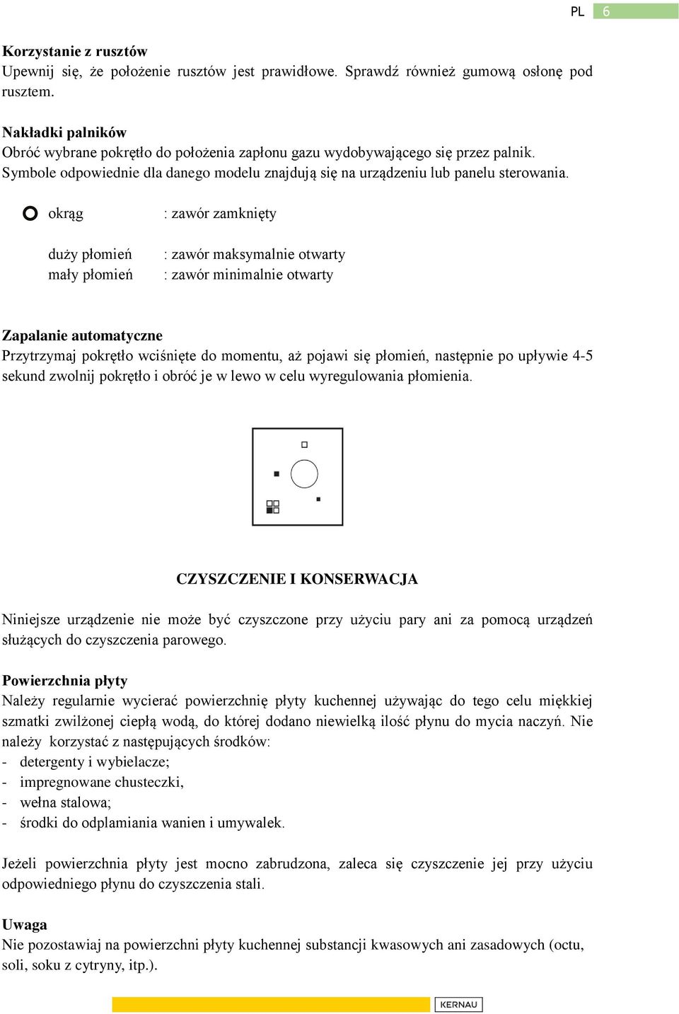 okrąg duży płomień mały płomień : zawór zamknięty : zawór maksymalnie otwarty : zawór minimalnie otwarty Zapalanie automatyczne Przytrzymaj pokrętło wciśnięte do momentu, aż pojawi się płomień,