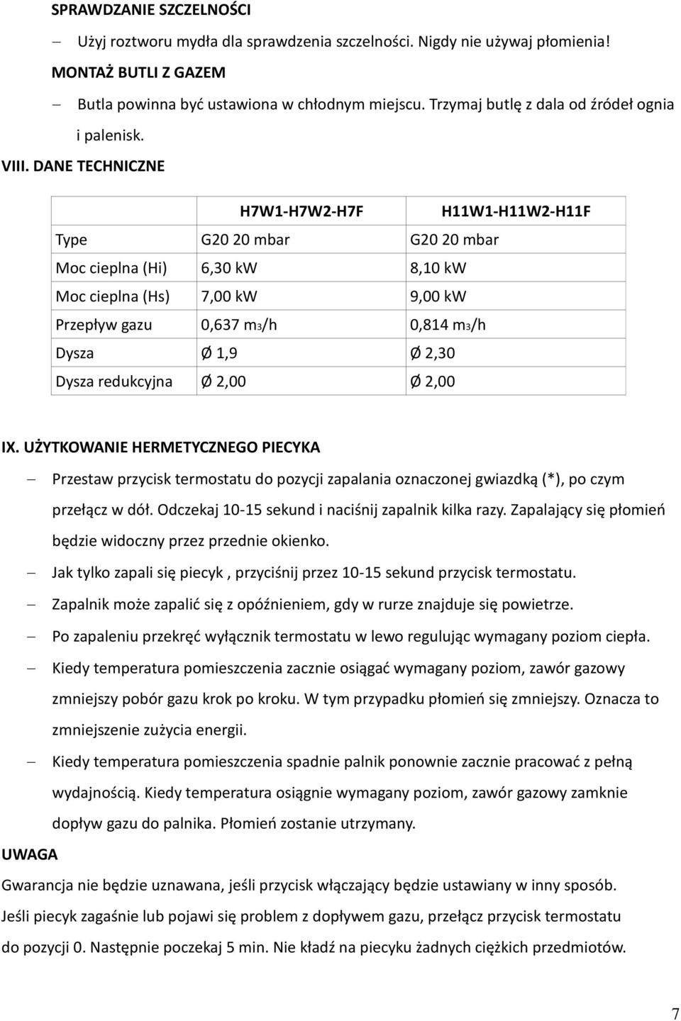 DANE TECHNICZNE H7W1-H7W2-H7F H11W1-H11W2-H11F Type G20 20 mbar G20 20 mbar Moc cieplna (Hi) 6,30 kw 8,10 kw Moc cieplna (Hs) 7,00 kw 9,00 kw Przepływ gazu 0,637 m3/h 0,814 m3/h Dysza Ø 1,9 Ø 2,30