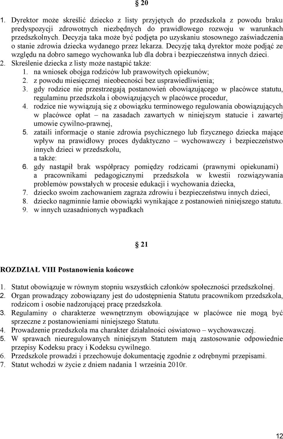 Decyzję taką dyrektor może podjąć ze względu na dobro samego wychowanka lub dla dobra i bezpieczeństwa innych dzieci. 2. Skreślenie dziecka z listy może nastąpić także: 1.