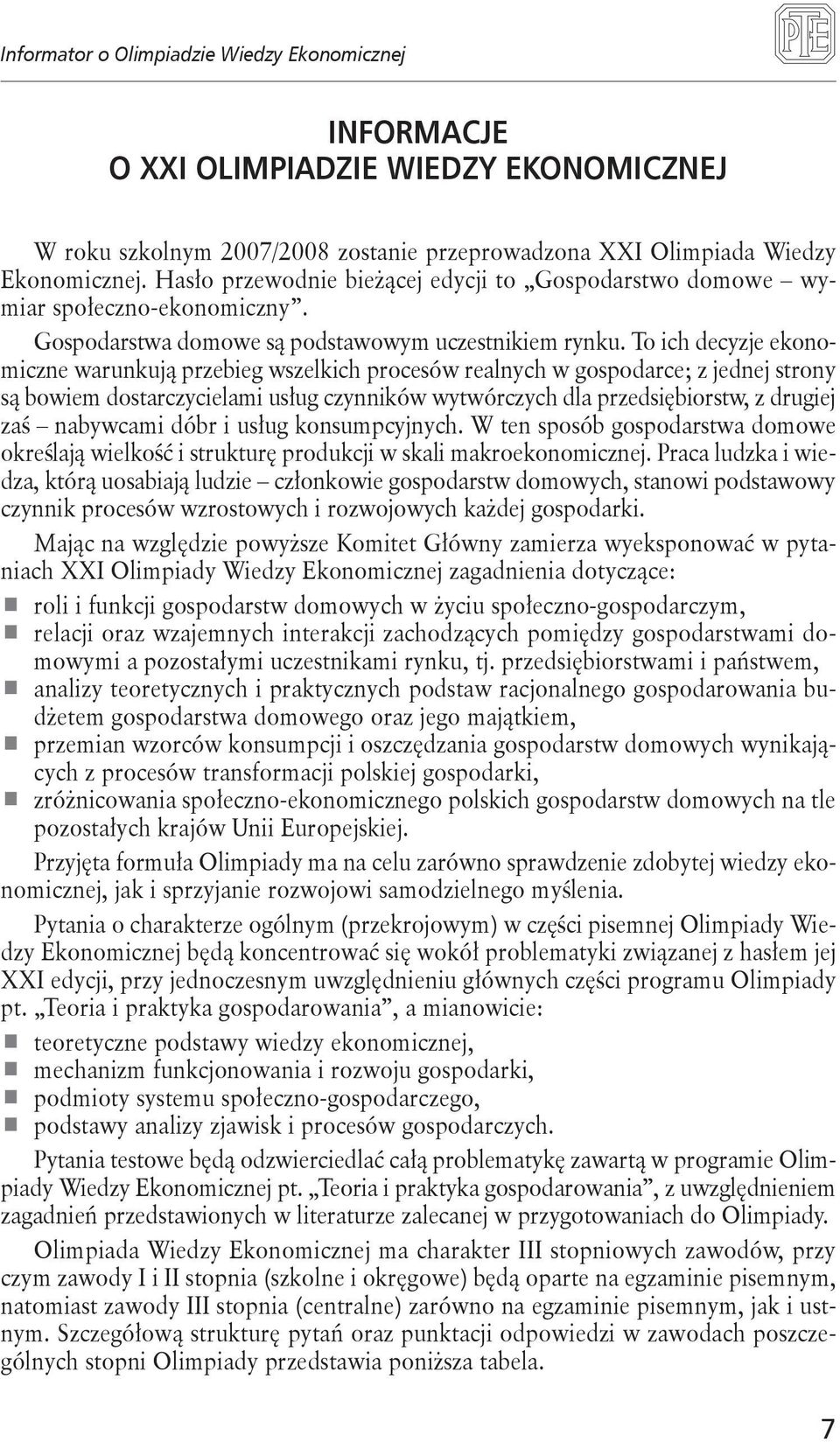 To ich decyzje ekonomiczne warunkują przebieg wszelkich procesów realnych w gospodarce; z jednej strony są bowiem dostarczycielami usług czynników wytwórczych dla przedsiębiorstw, z drugiej zaś