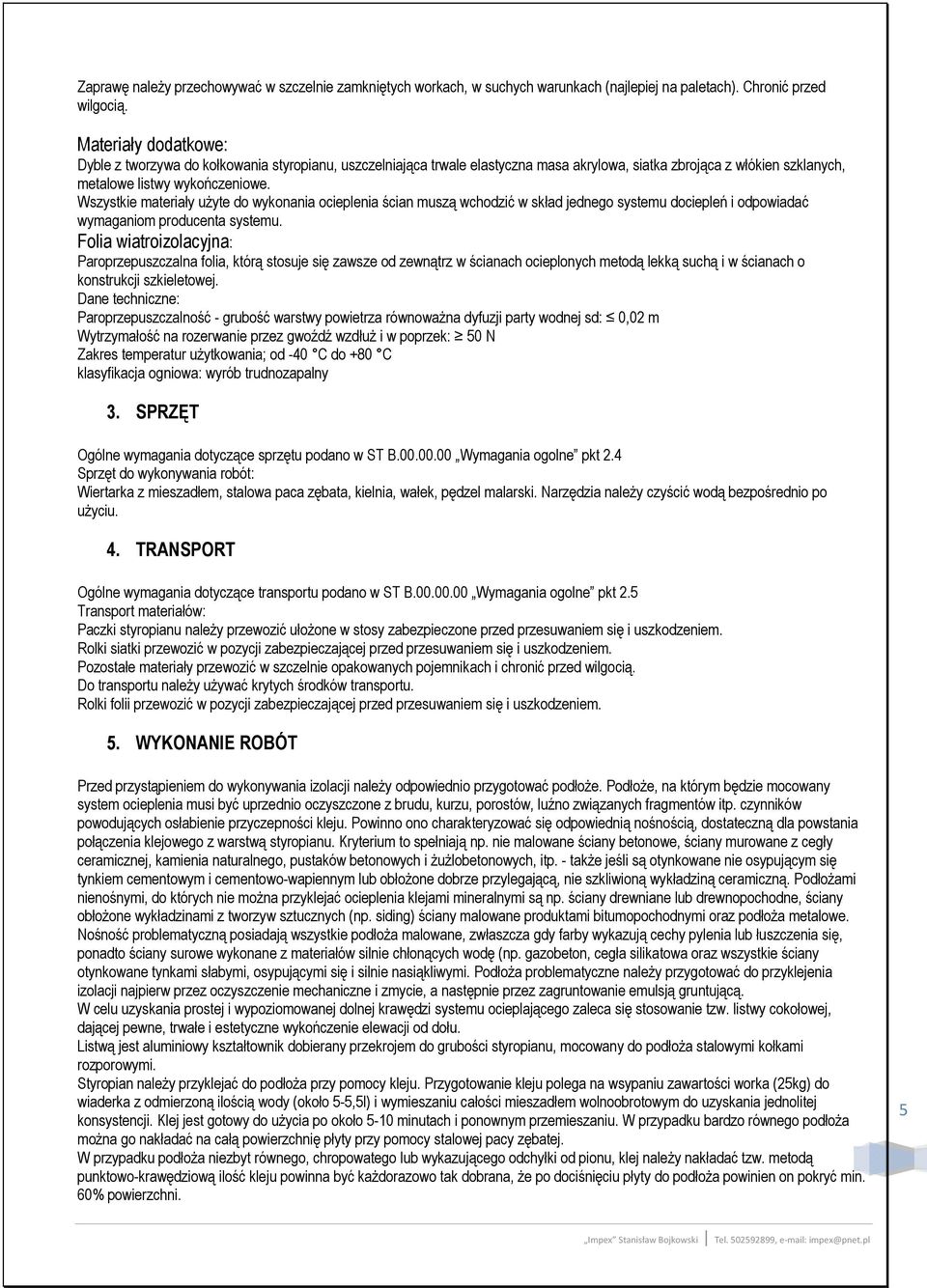 Wszystkie materiały uŝyte do wykonania ocieplenia ścian muszą wchodzić w skład jednego systemu dociepleń i odpowiadać wymaganiom producenta systemu.