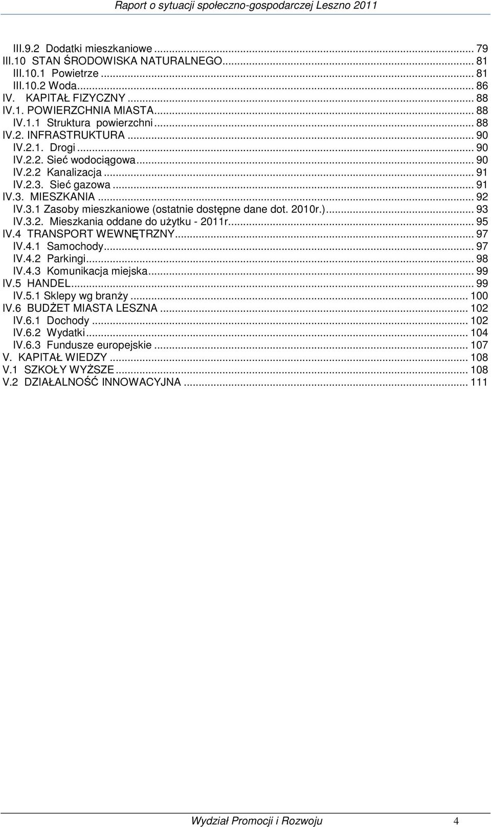 2010r.)... 93 IV.3.2. Mieszkania oddane do użytku - 2011r... 95 IV.4 TRANSPORT WEWNĘTRZNY... 97 IV.4.1 Samochody... 97 IV.4.2 Parkingi... 98 IV.4.3 Komunikacja miejska... 99 IV.5 HANDEL... 99 IV.5.1 Sklepy wg branży.