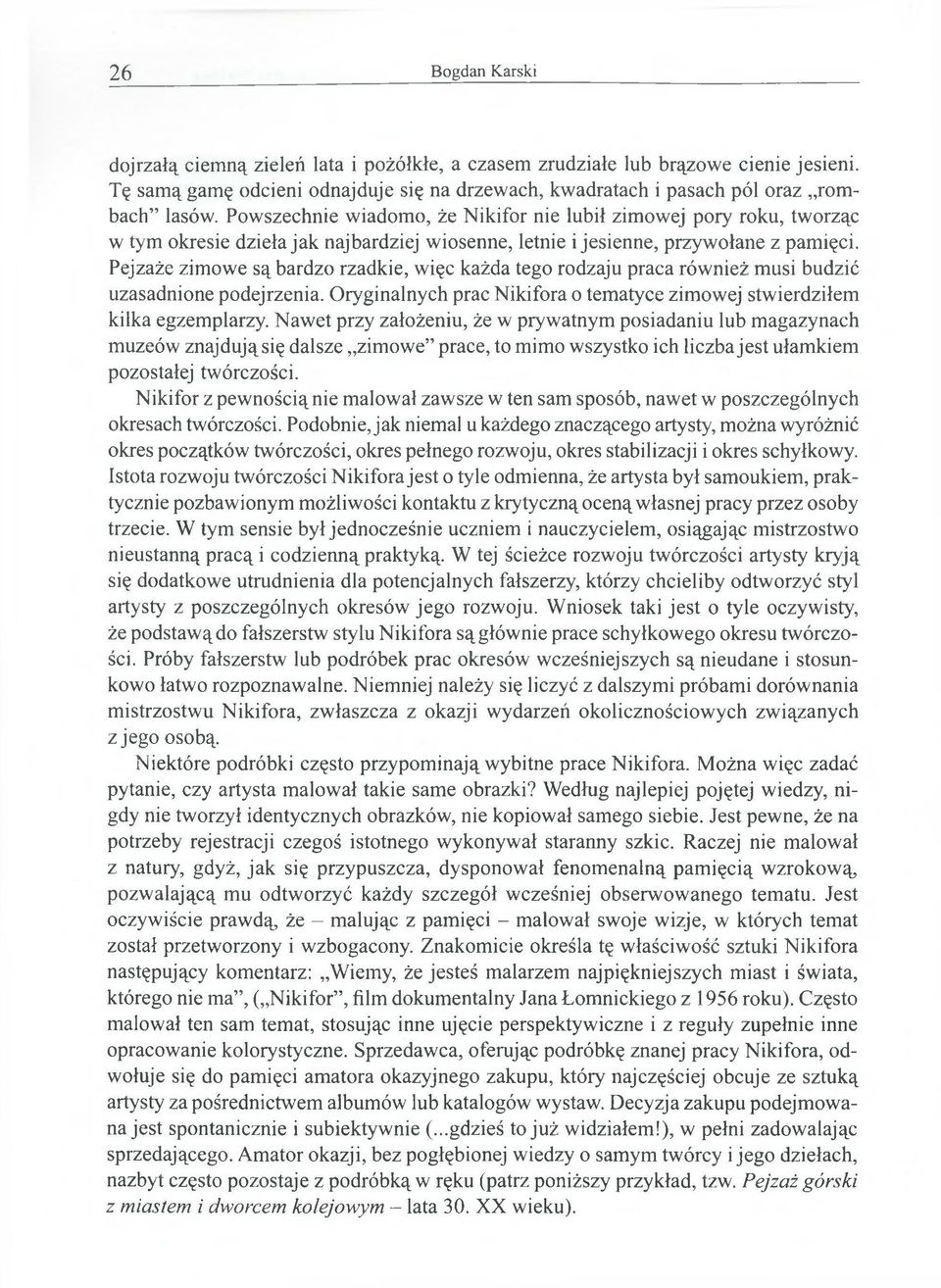 Pejzaże zimowe są bardzo rzadkie, więc każda tego rodzaju praca również musi budzić uzasadnione podejrzenia. Oryginalnych prac Nikifora o tematyce zimowej stwierdziłem kilka egzemplarzy.