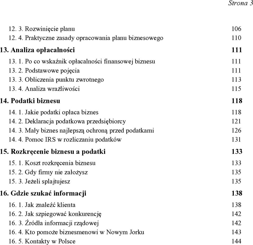 Deklaracja podatkowa przedsi[biorcy 121 14. 3. Ma]y biznes najlepszq ochronq przed podatkami 126 14. 4. Pomoc IRS w rozliczaniu podatk*w 131 15. Rozkr[cenie biznesu a podatki 133 15. 1. Koszt rozkr[cenia biznesu 133 15.