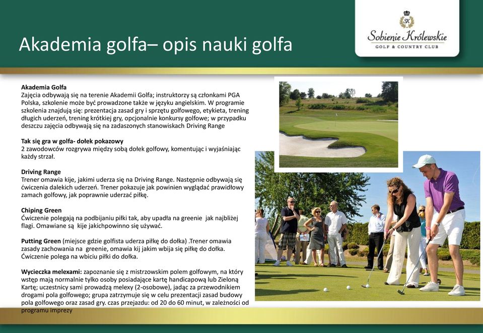 odbywają się na zadaszonych stanowiskach Driving Range Tak się gra w golfa- dołek pokazowy 2 zawodowców rozgrywa między sobą dołek golfowy, komentując i wyjaśniając każdy strzał.