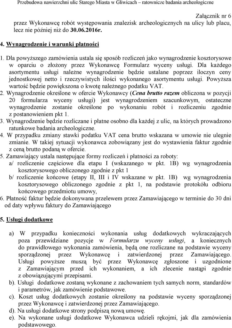 Dla każdego asortymentu usługi należne wynagrodzenie będzie ustalane poprzez iloczyn ceny jednostkowej netto i rzeczywistych ilości wykonanego asortymentu usługi.