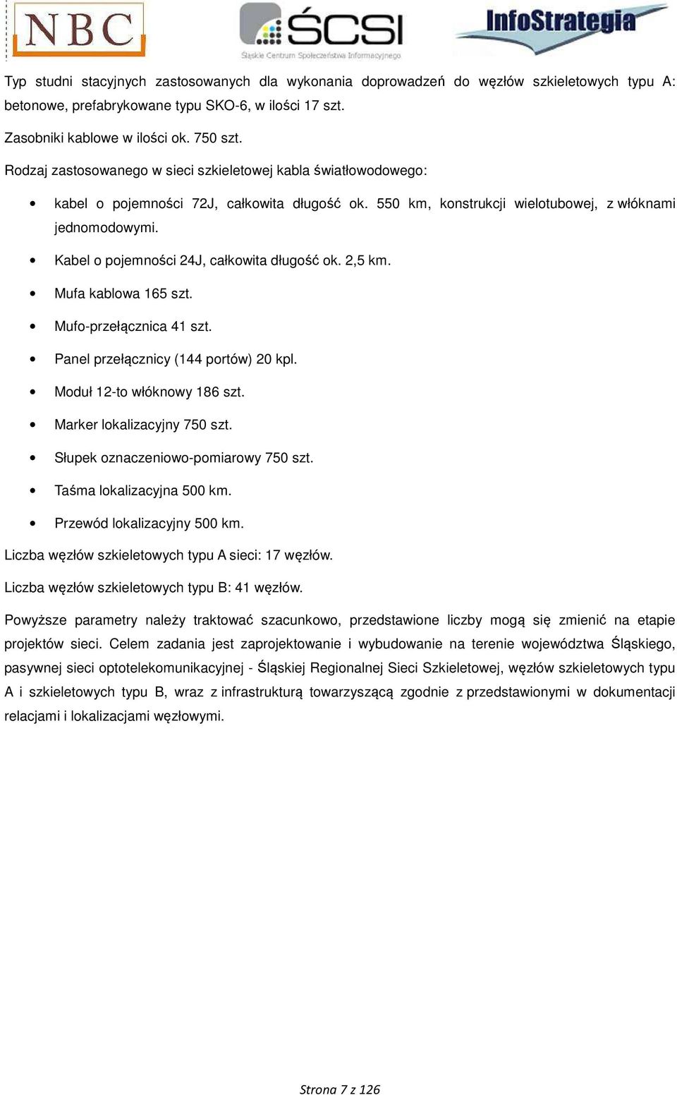 Kabel o pojemności 24J, całkowita długość ok. 2,5 km. Mufa kablowa 165 szt. Mufo-przełącznica 41 szt. Panel przełącznicy (144 portów) 20 kpl. Moduł 12-to włóknowy 186 szt.