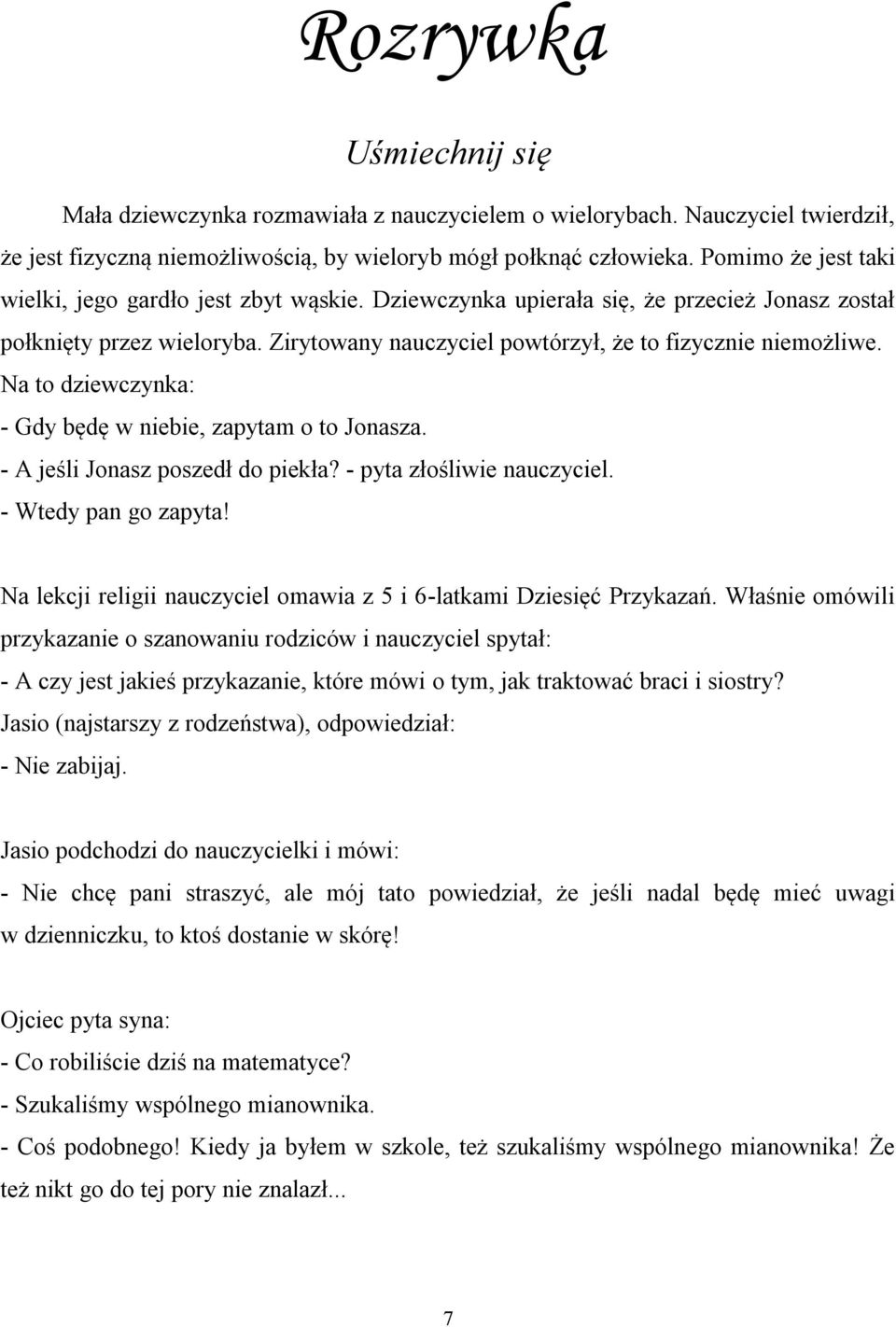 Na to dziewczynka: - Gdy będę w niebie, zapytam o to Jonasza. - A jeśli Jonasz poszedł do piekła? - pyta złośliwie nauczyciel. - Wtedy pan go zapyta!