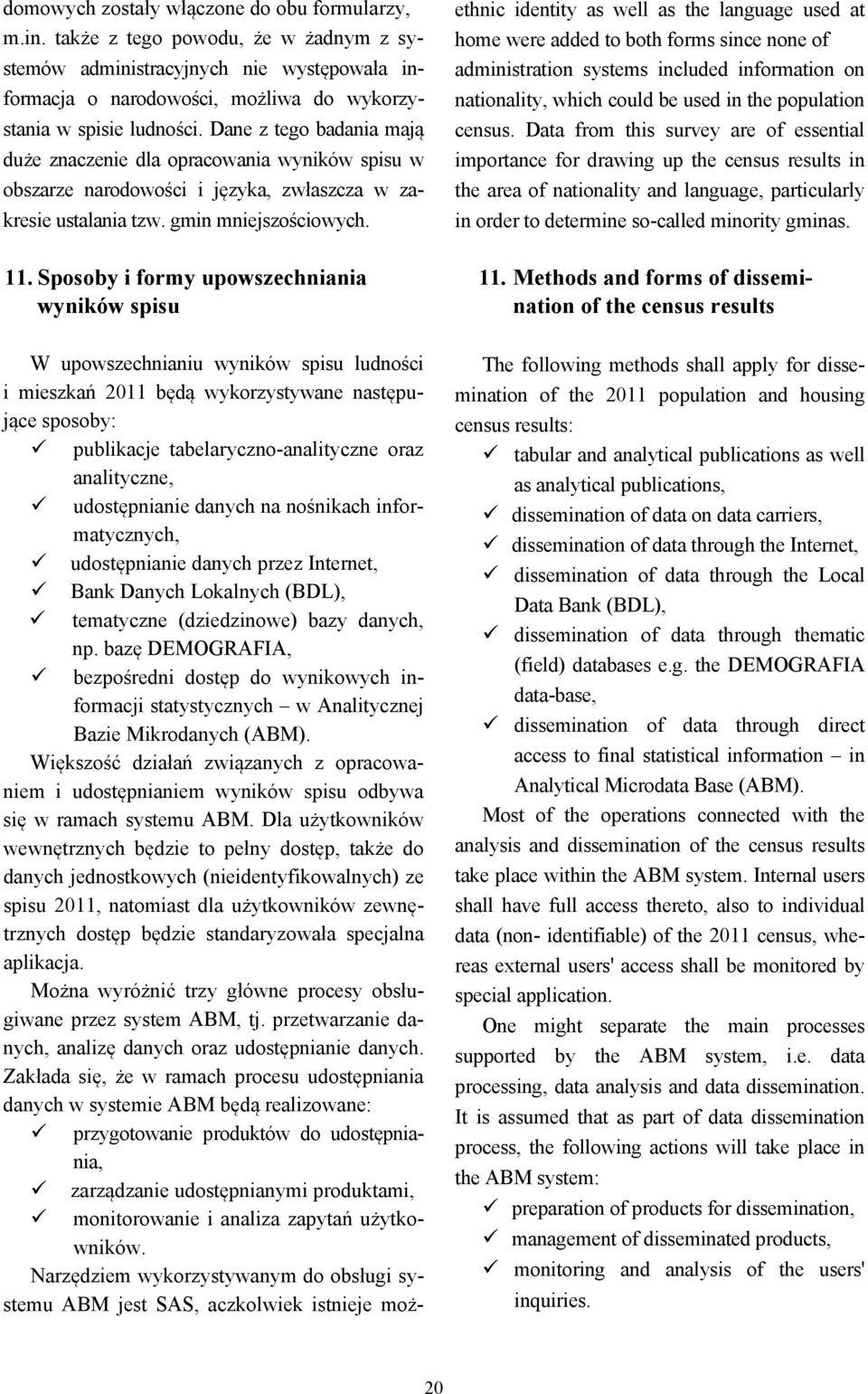 Sposoby i formy upowszechniania wyników spisu W upowszechnianiu wyników spisu ludności i mieszkań 2011 będą wykorzystywane następujące sposoby: publikacje tabelaryczno-analityczne oraz analityczne,