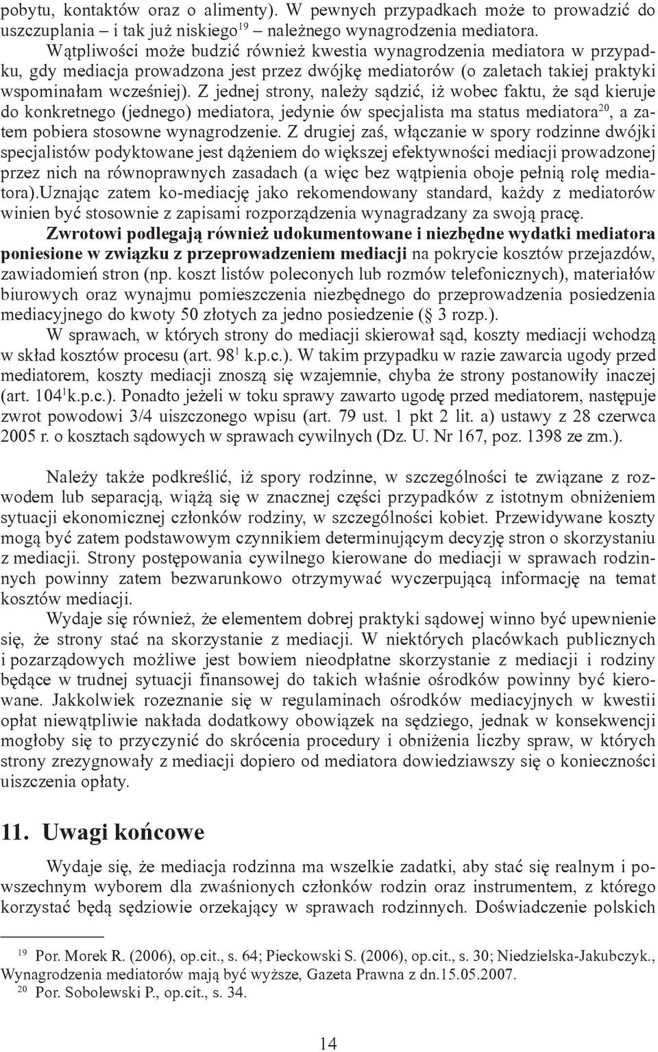 Z jednej strony, należy sądzić, iż wobec faktu, że sąd kieruje do konkretnego (jednego) mediatora, jedynie ów specjalista ma status mediatora 20, a zatem pobiera stosowne wynagrodzenie.