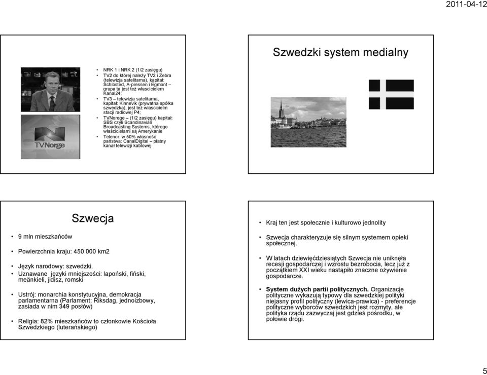 właścicielami są Amerykanie Telenor: w 50% własność państwa: CanalDigital płatny kanał telewizji kablowej 9 mln mieszkańców Szwecja Powierzchnia kraju: 450 000 km2 Język narodowy: szwedzki.