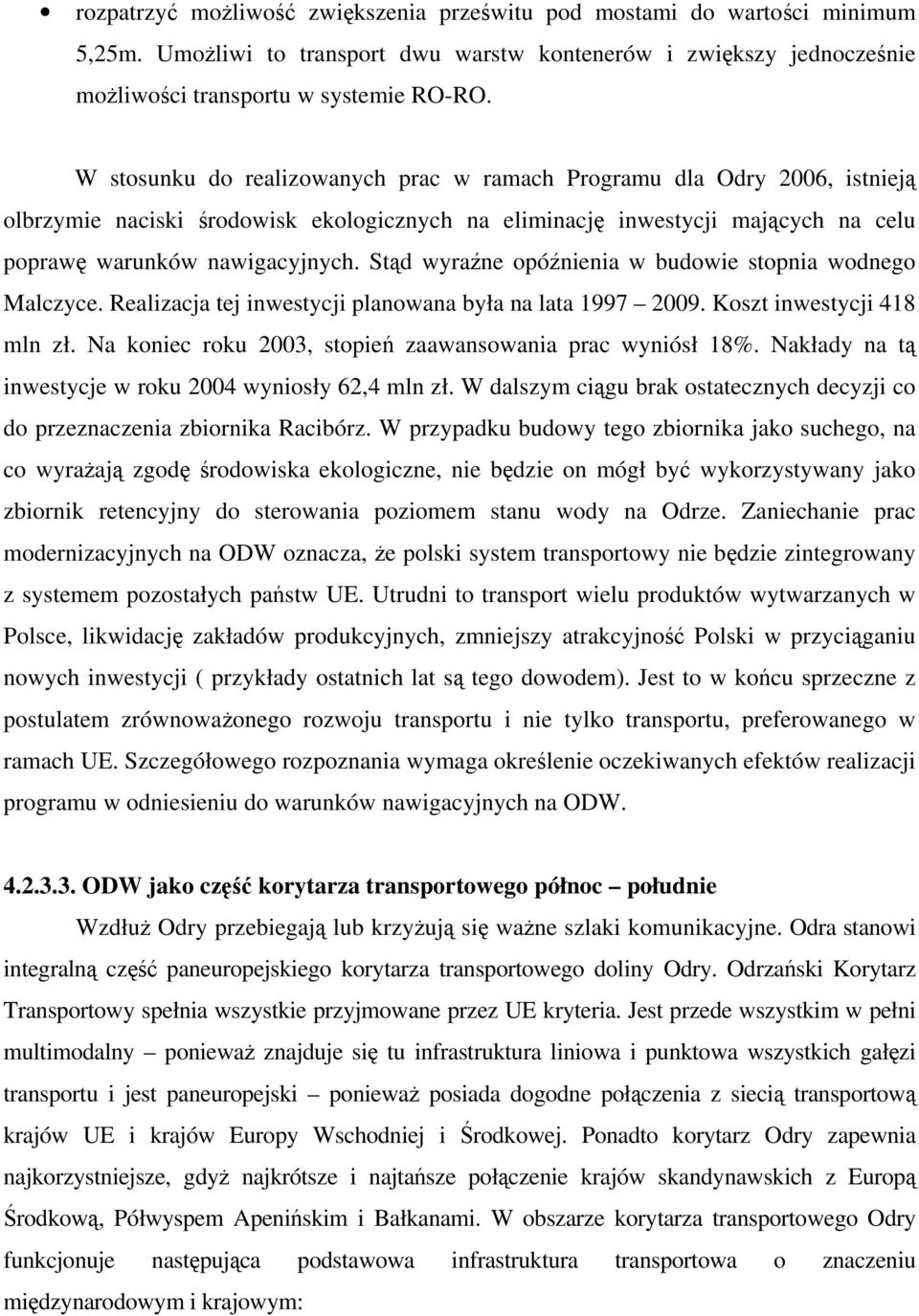 Stąd wyraźne opóźnienia w budowie stopnia wodnego Malczyce. Realizacja tej inwestycji planowana była na lata 1997 2009. Koszt inwestycji 418 mln zł.