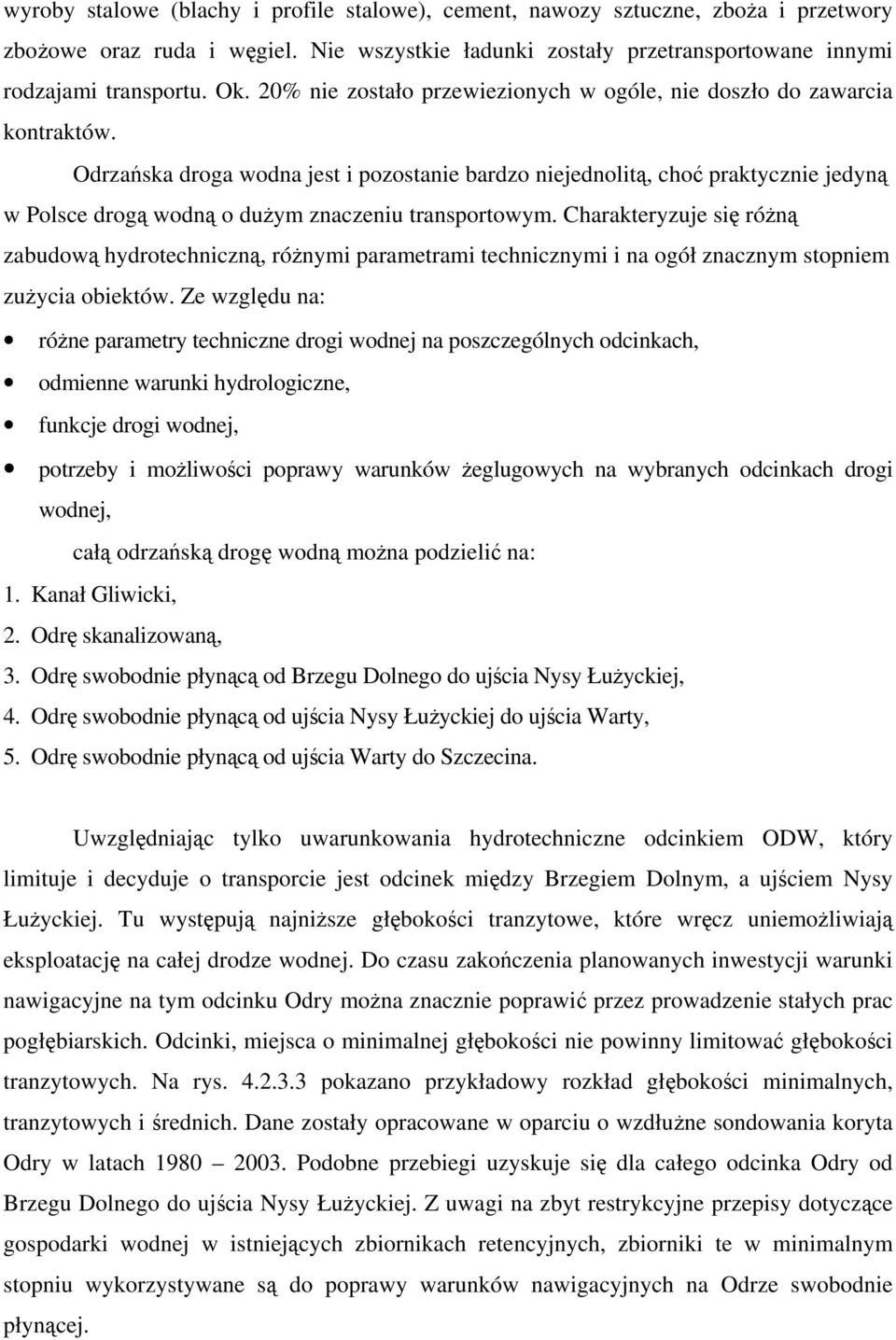 Odrzańska droga wodna jest i pozostanie bardzo niejednolitą, choć praktycznie jedyną w Polsce drogą wodną o dużym znaczeniu transportowym.