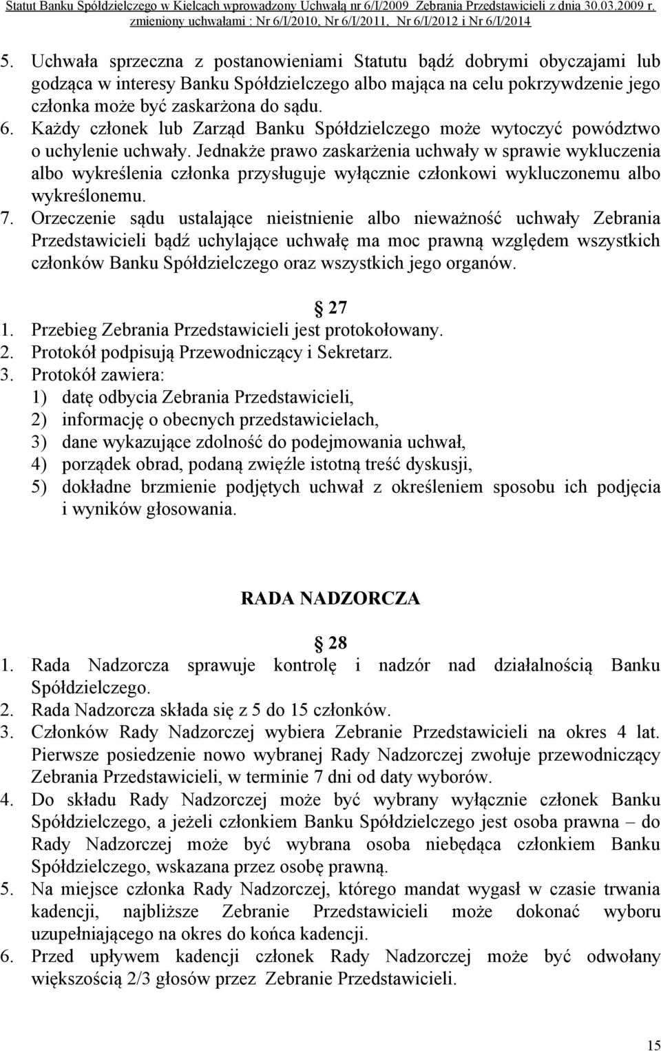 Jednakże prawo zaskarżenia uchwały w sprawie wykluczenia albo wykreślenia członka przysługuje wyłącznie członkowi wykluczonemu albo wykreślonemu. 7.