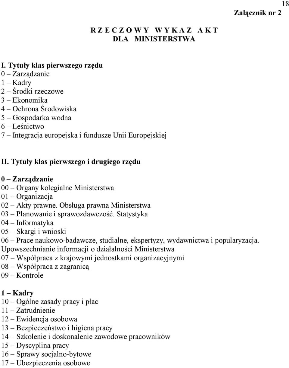 Tytuły klas pierwszego i drugiego rzędu 0 Zarządzanie 00 Organy kolegialne Ministerstwa 01 Organizacja 02 Akty prawne. Obsługa prawna Ministerstwa 03 Planowanie i sprawozdawczość.