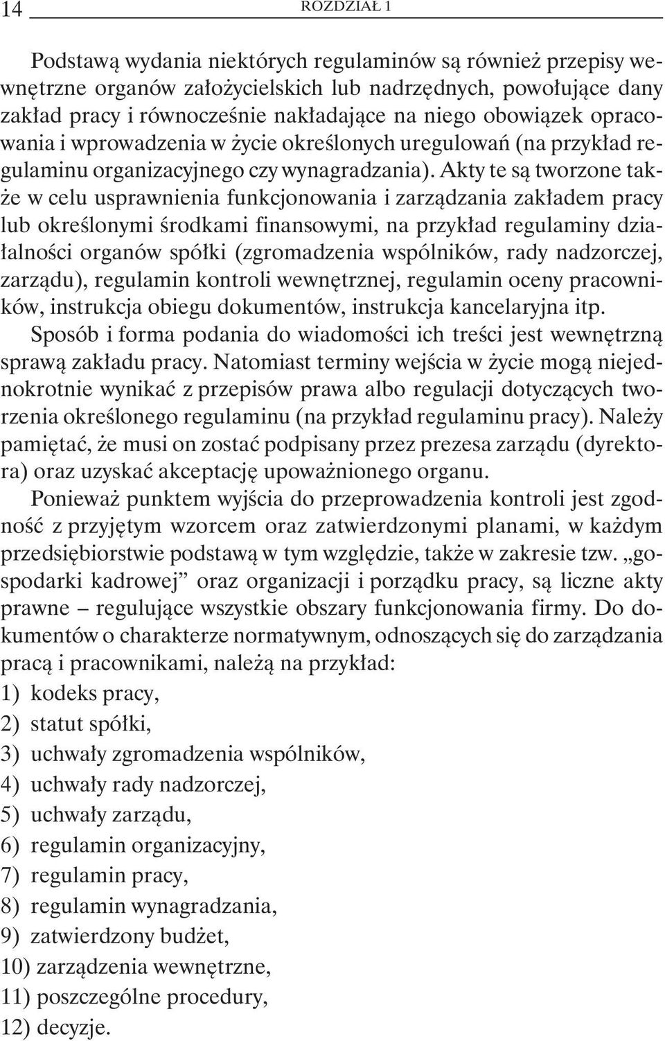 Akty te są tworzone także w celu usprawnienia funkcjonowania i zarządzania zakładem pracy lub określonymi środkami finansowymi, na przykład regulaminy działalności organów spółki (zgromadzenia