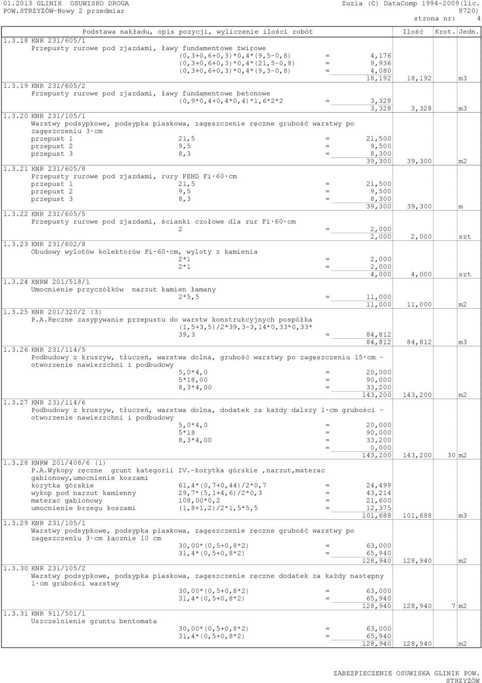 1.3.19 KNR 231/605/2 Przepusty rurowe pod zjazdami, ławy fundamentowe betonowe (0,9*0,4+0,4*0,4)*1,6*2*2 = 3,328 3,328 3,328 m3 1.3.20 KNR 231/105/1 zagęszczeniu 3 cm przepust 1 21,5 = 21,500 przepust 2 9,5 = 9,500 przepust 3 8,3 = 8,300 39,300 39,300 m2 1.
