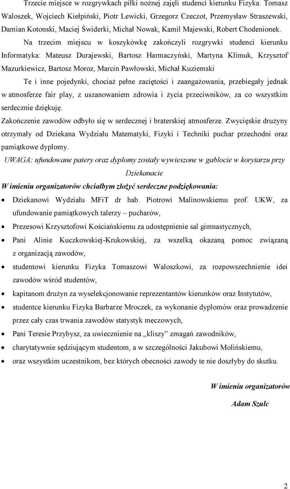 Na trzecim miejscu w koszykówkę zakończyli rozgrywki studenci kierunku Informatyka: Mateusz Durajewski, Bartosz Harmaczyński, Martyna Klimuk, Krzysztof Mazurkiewicz, Bartosz Moroz, Marcin Pawłowski,