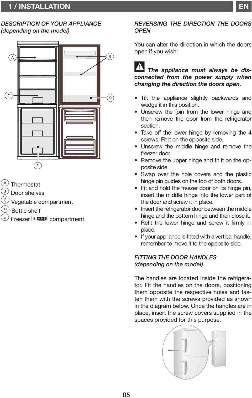 open. Tilt the appliance slightly backwards and wedge it in this position. Unscrew the [pin from the lower hinge and then remove the door from the refrigerator section.