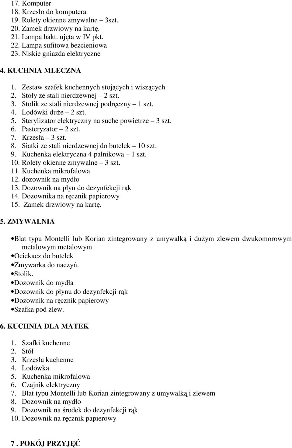 Sterylizator elektryczny na suche powietrze 3 szt. 6. Pasteryzator 2 szt. 7. Krzesła 3 szt. 8. Siatki ze stali nierdzewnej do butelek 10 szt. 9. Kuchenka elektryczna 4 palnikowa 1 szt. 10. Rolety okienne zmywalne 3 szt.