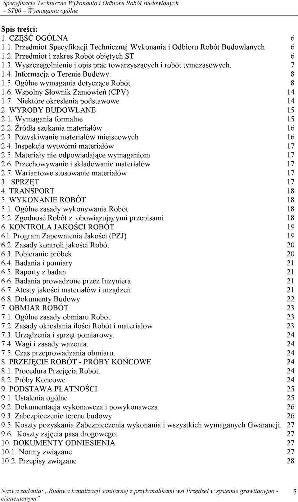 WYROBY BUDOWLANE 15 2.1. Wymagania formalne 15 2.2. Źródła szukania materiałów 16 2.3. Pozyskiwanie materiałów miejscowych 16 2.4. Inspekcja wytwórni materiałów 17 2.5. Materiały nie odpowiadające wymaganiom 17 2.