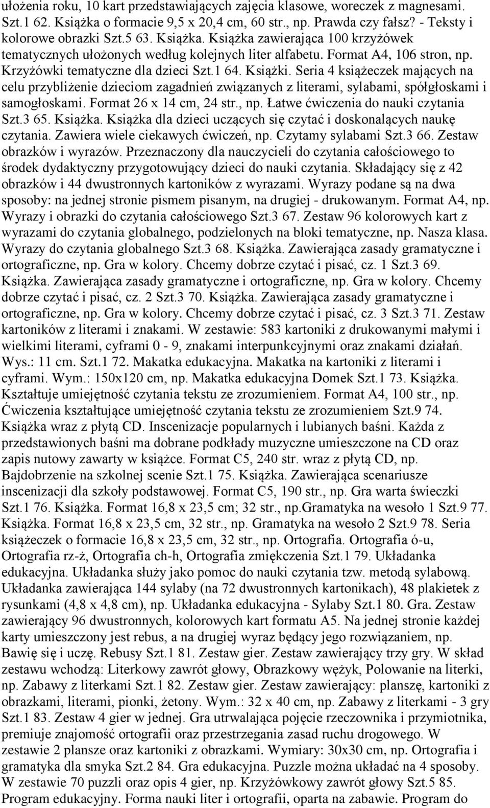 Seria 4 książeczek mających na celu przybliżenie dzieciom zagadnień związanych z literami, sylabami, spółgłoskami i samogłoskami. Format 26 x 14 cm, 24 str., np. Łatwe ćwiczenia do nauki czytania Szt.