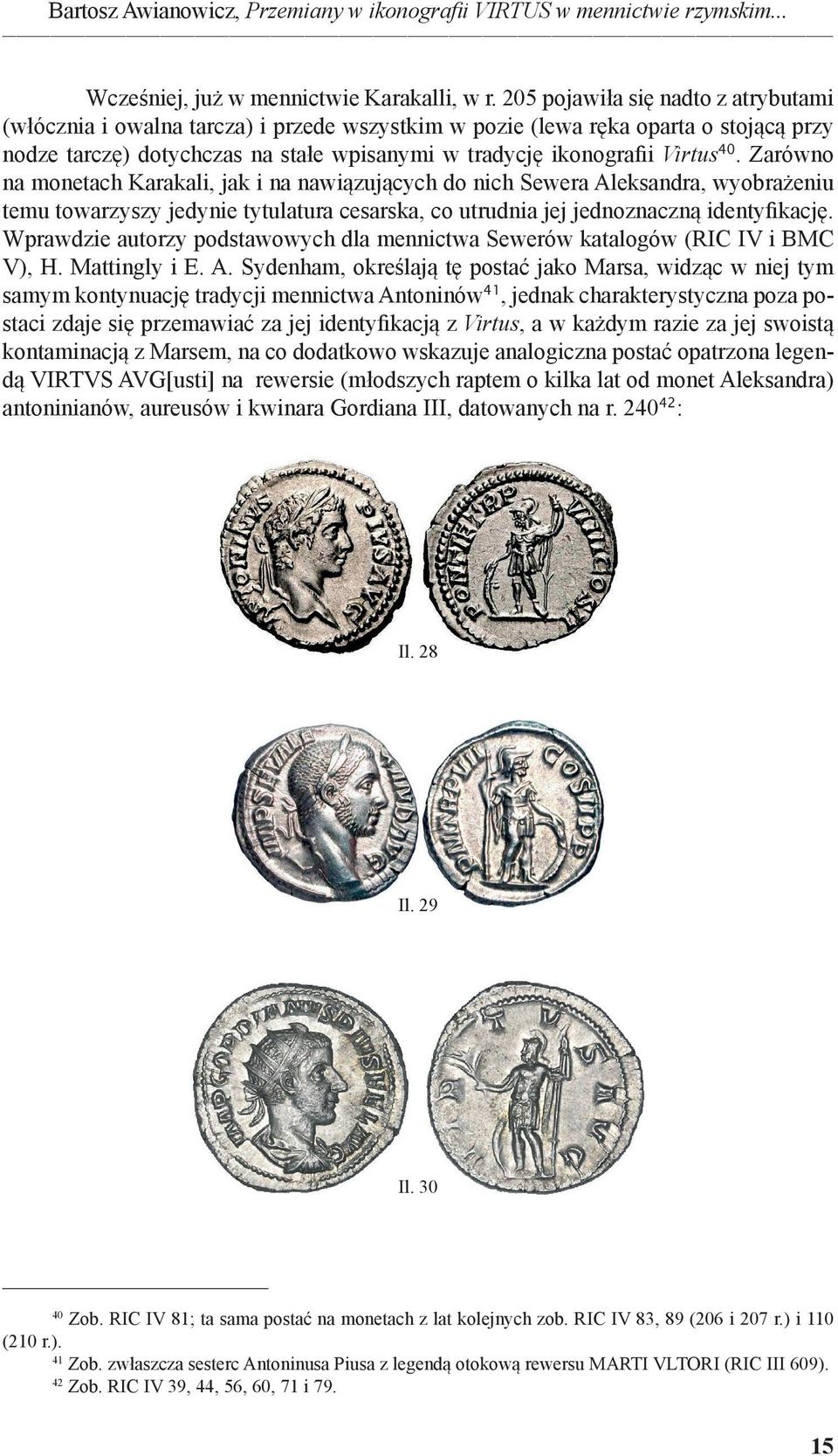 Zarówno na monetach Karakali, jak i na nawiązujących do nich Sewera Aleksandra, wyobrażeniu temu towarzyszy jedynie tytulatura cesarska, co utrudnia jej jednoznaczną identyfikację.