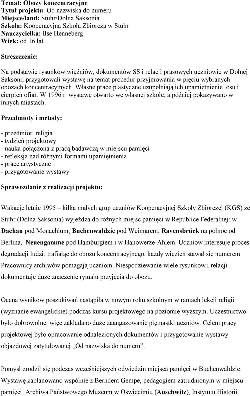 koncentracyjnych. Własne prace plastyczne uzupełniają ich upamiętnienie losu i cierpień ofiar. W 1996 r. wystawę otwarto we własnej szkole, a później pokazywano w innych miastach.