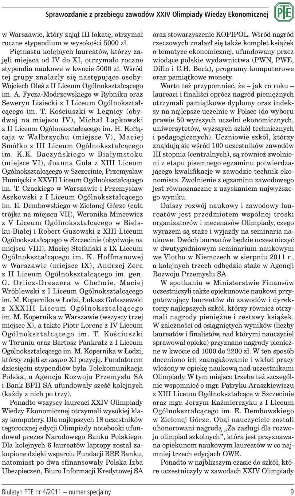 Wśród tej grupy znalazły się następujące osoby: Wojciech Oleś z II Liceum Ogólnokształcącego im. A. Fycza-Modrzewskiego w Rybniku oraz Seweryn Lisiecki z I Liceum Ogólno kształcącego im. T.