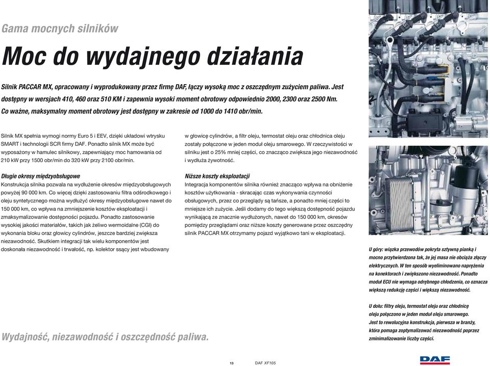 Co ważne, maksymalny moment obrotowy jest dostępny w zakresie od 1000 do 1410 obr/min. Silnik MX spełnia wymogi normy Euro 5 i EEV, dzięki układowi wtrysku SMART i technologii SCR firmy DAF.