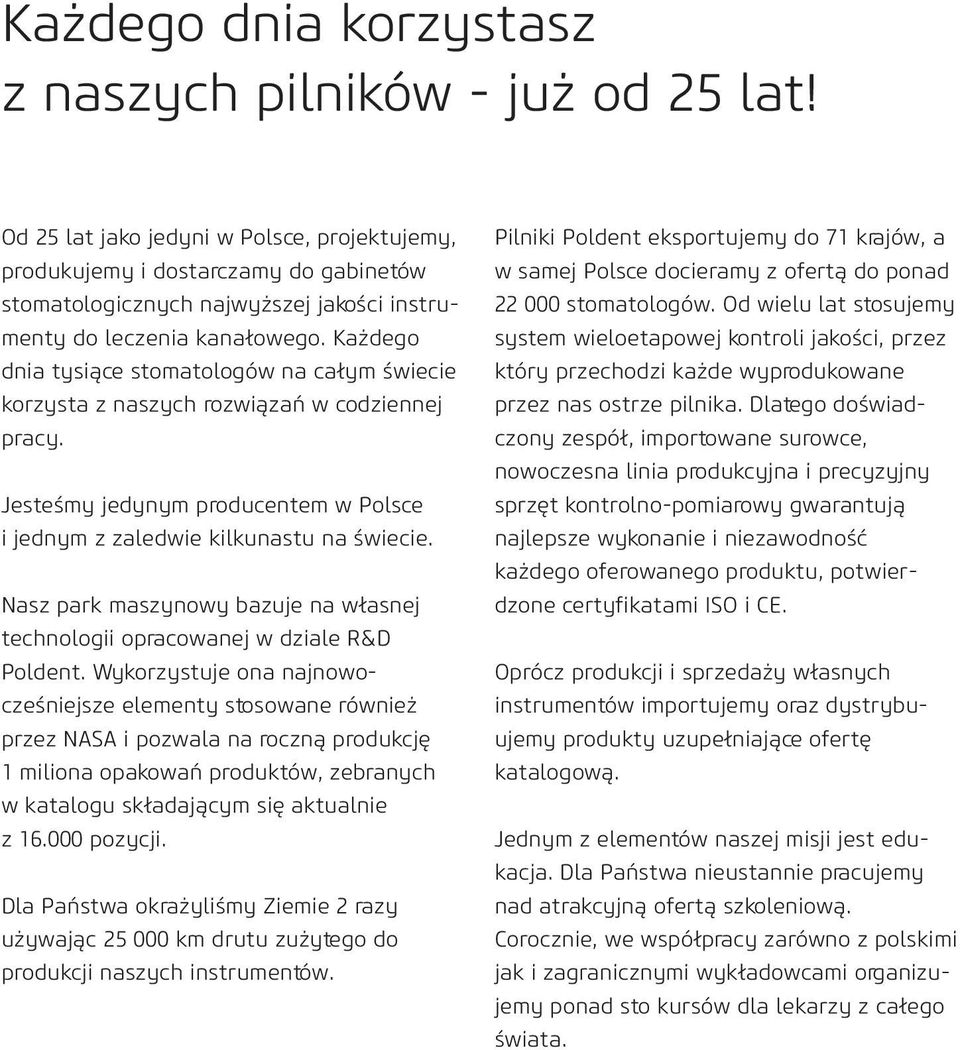 Każdego dnia tysiące stomatologów na całym świecie korzysta z naszych rozwiązań w codziennej pracy. Jesteśmy jedynym producentem w Polsce i jednym z zaledwie kilkunastu na świecie.